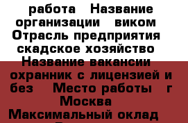 работа › Название организации ­ виком › Отрасль предприятия ­ скадское хозяйство › Название вакансии ­ охранник(с лицензией и без) › Место работы ­ г.Москва › Максимальный оклад ­ 70 000 › Возраст от ­ 18 › Возраст до ­ 60 - Калининградская обл., Калининград г. Работа » Вакансии   . Калининградская обл.,Калининград г.